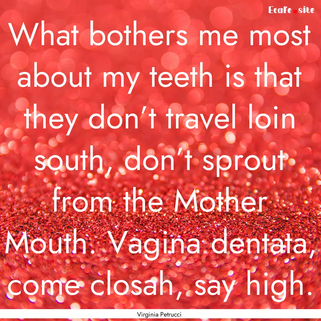 What bothers me most about my teeth is that.... : Quote by Virginia Petrucci