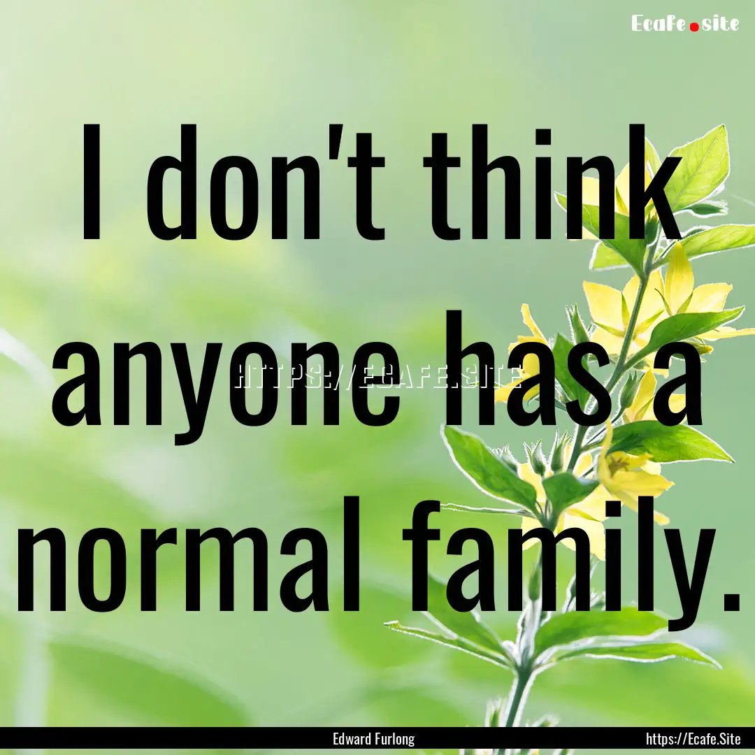 I don't think anyone has a normal family..... : Quote by Edward Furlong