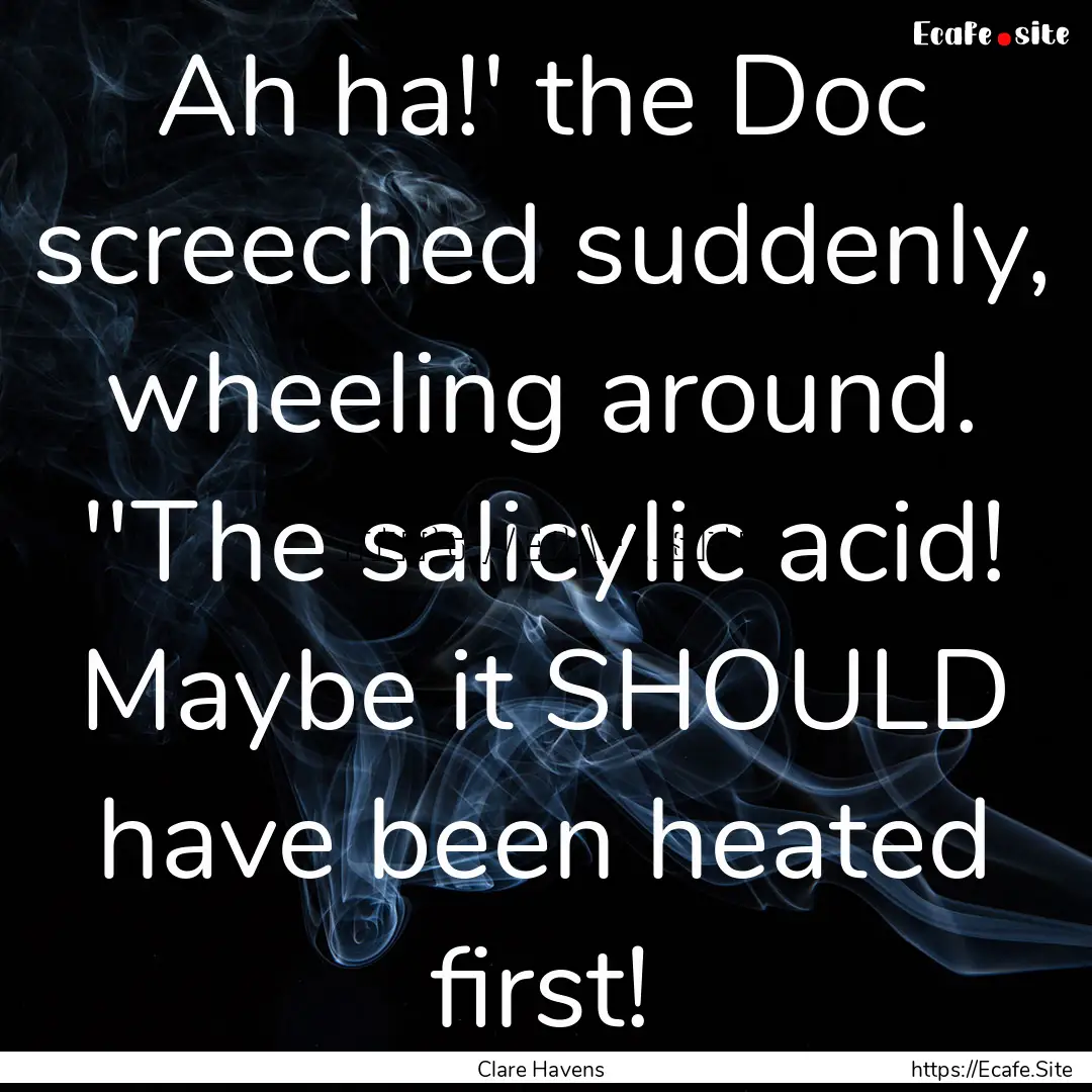 Ah ha!' the Doc screeched suddenly, wheeling.... : Quote by Clare Havens