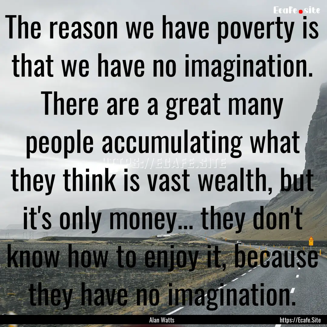 The reason we have poverty is that we have.... : Quote by Alan Watts