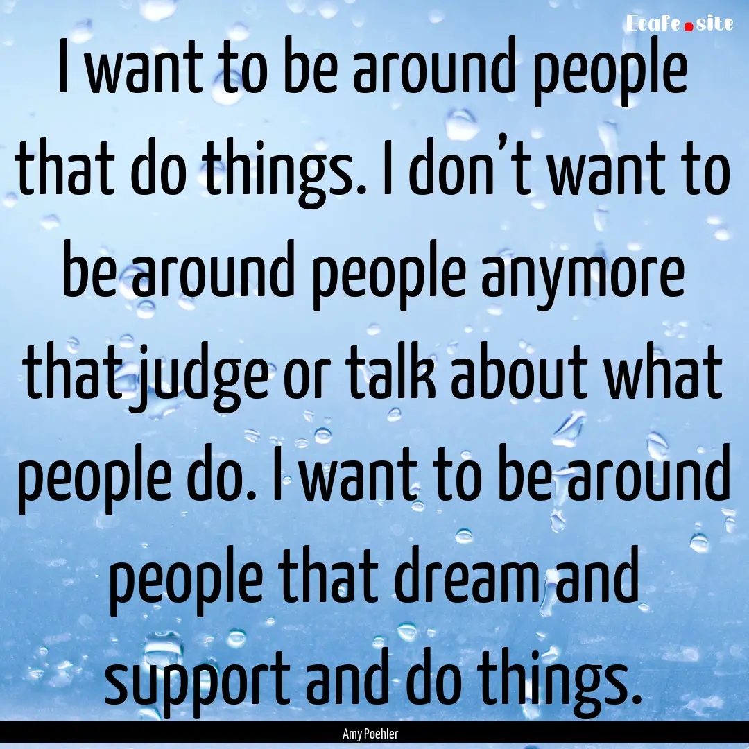 I want to be around people that do things..... : Quote by Amy Poehler