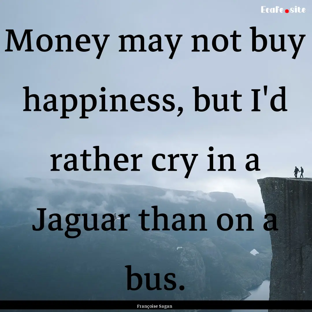 Money may not buy happiness, but I'd rather.... : Quote by Françoise Sagan