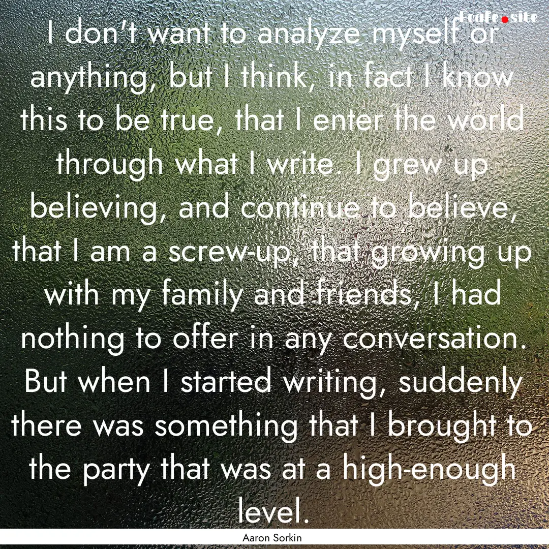 I don't want to analyze myself or anything,.... : Quote by Aaron Sorkin