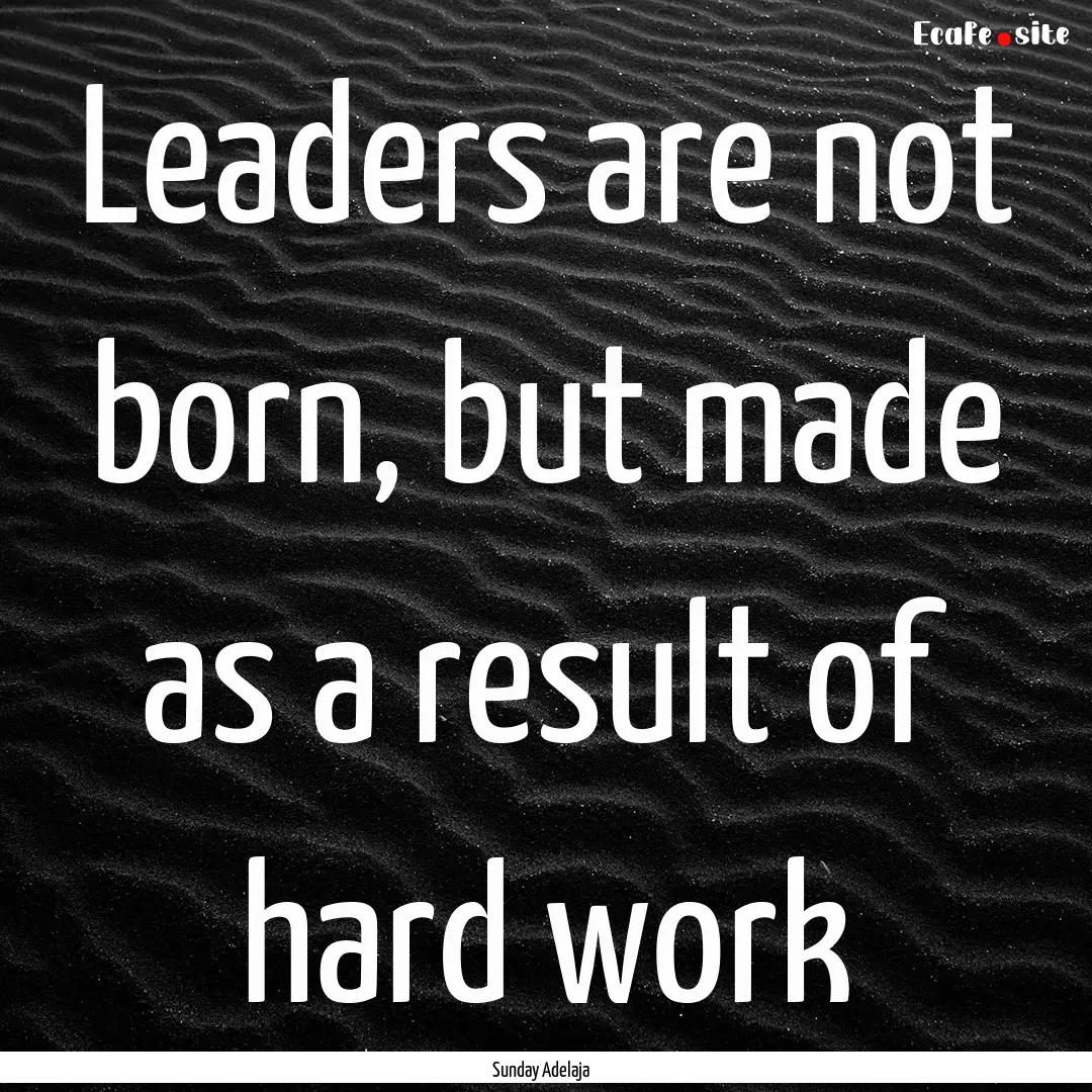 Leaders are not born, but made as a result.... : Quote by Sunday Adelaja