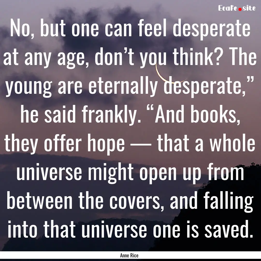 No, but one can feel desperate at any age,.... : Quote by Anne Rice