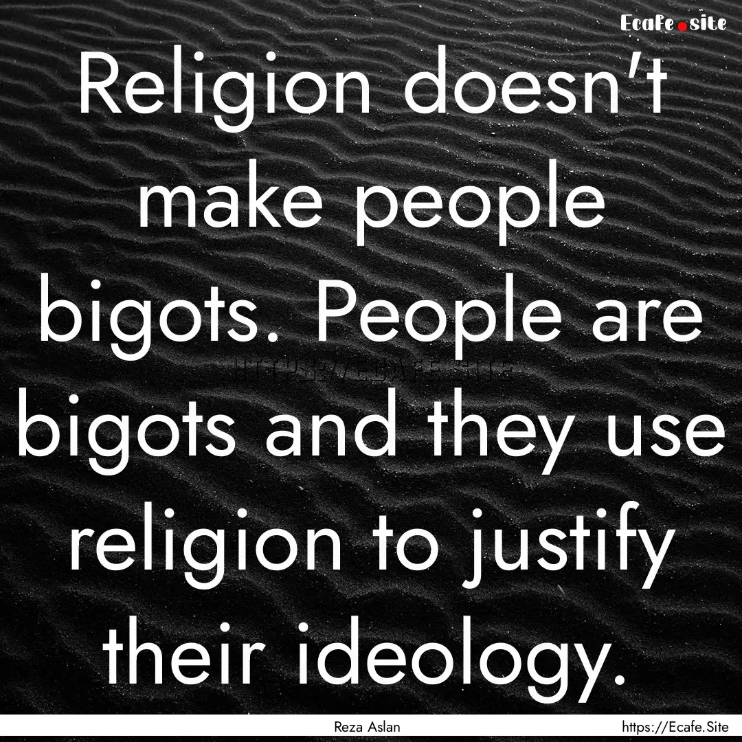 Religion doesn't make people bigots. People.... : Quote by Reza Aslan