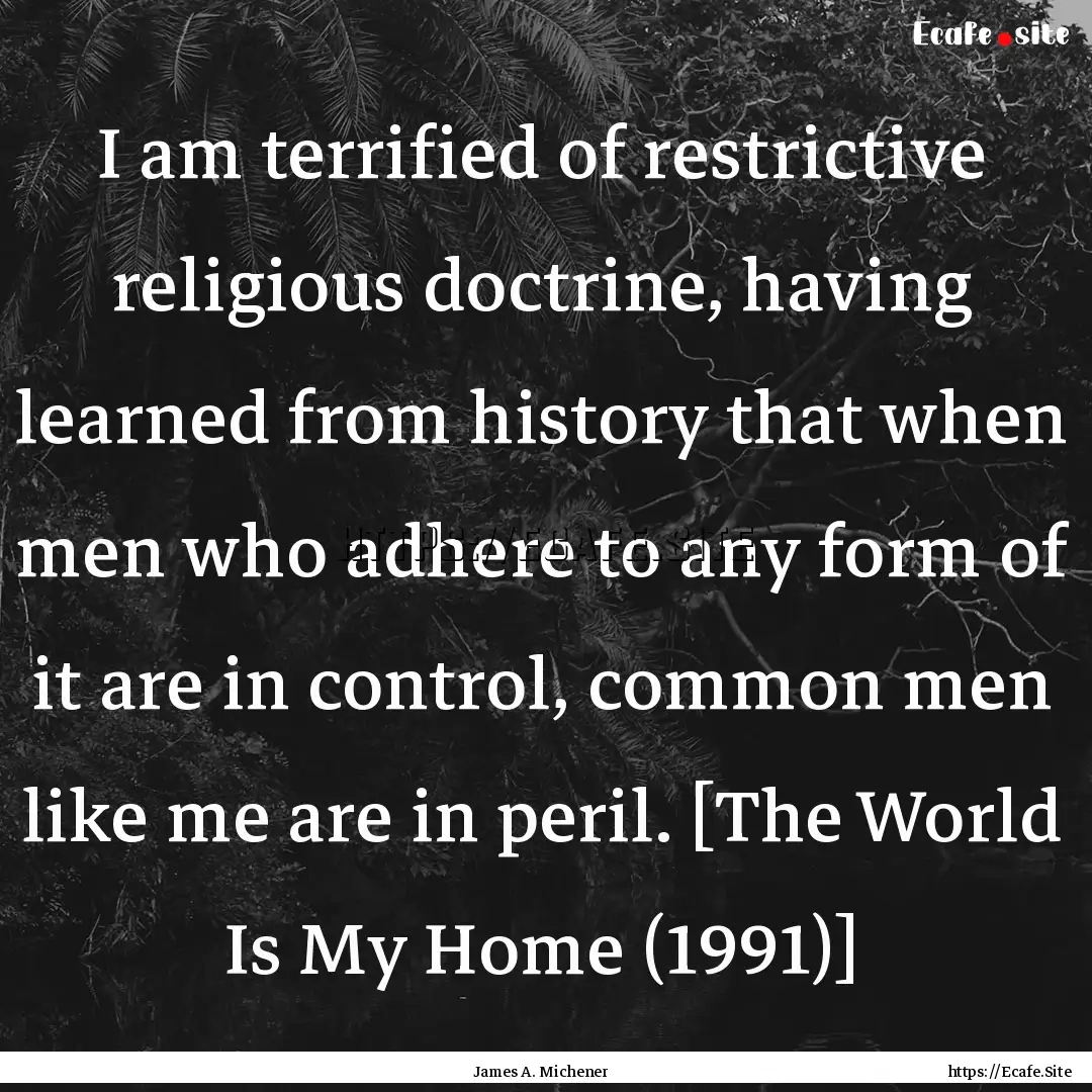 I am terrified of restrictive religious doctrine,.... : Quote by James A. Michener