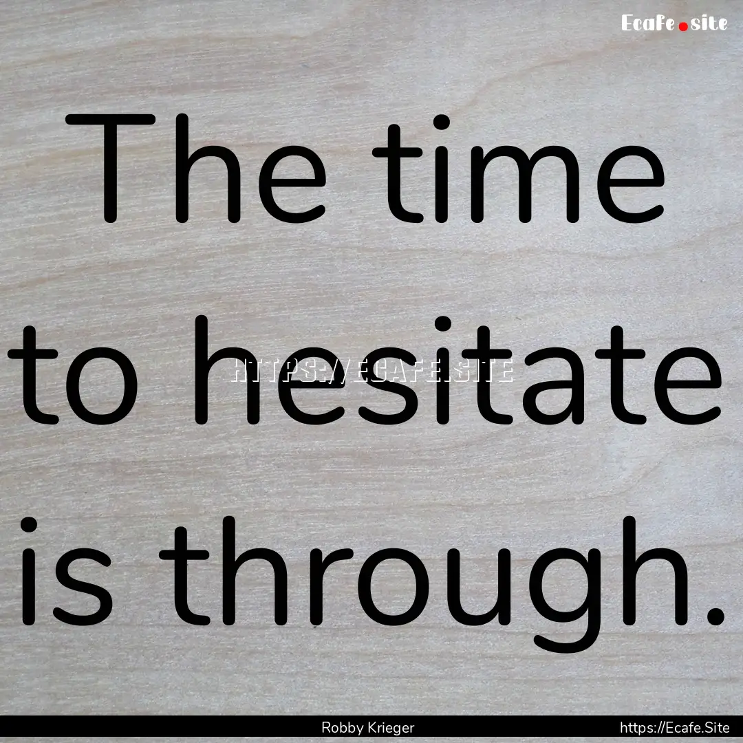 The time to hesitate is through. : Quote by Robby Krieger