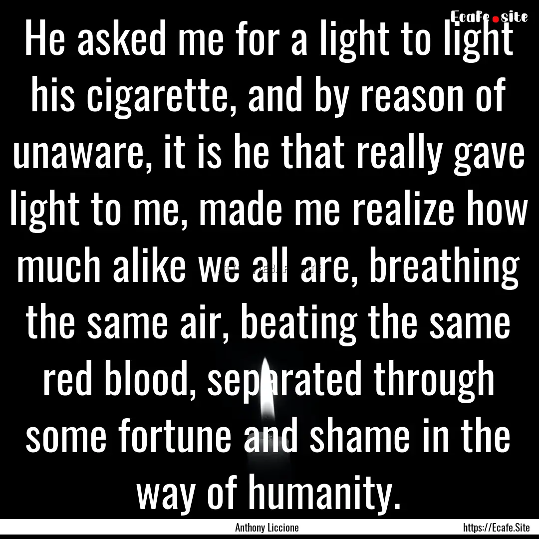 He asked me for a light to light his cigarette,.... : Quote by Anthony Liccione