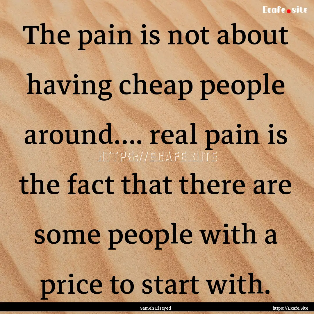 The pain is not about having cheap people.... : Quote by Sameh Elsayed