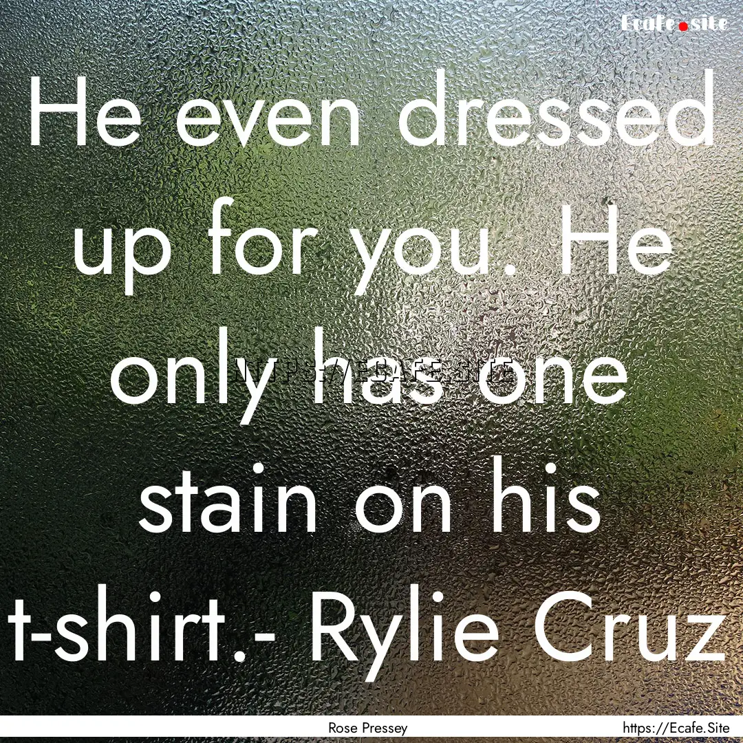 He even dressed up for you. He only has one.... : Quote by Rose Pressey