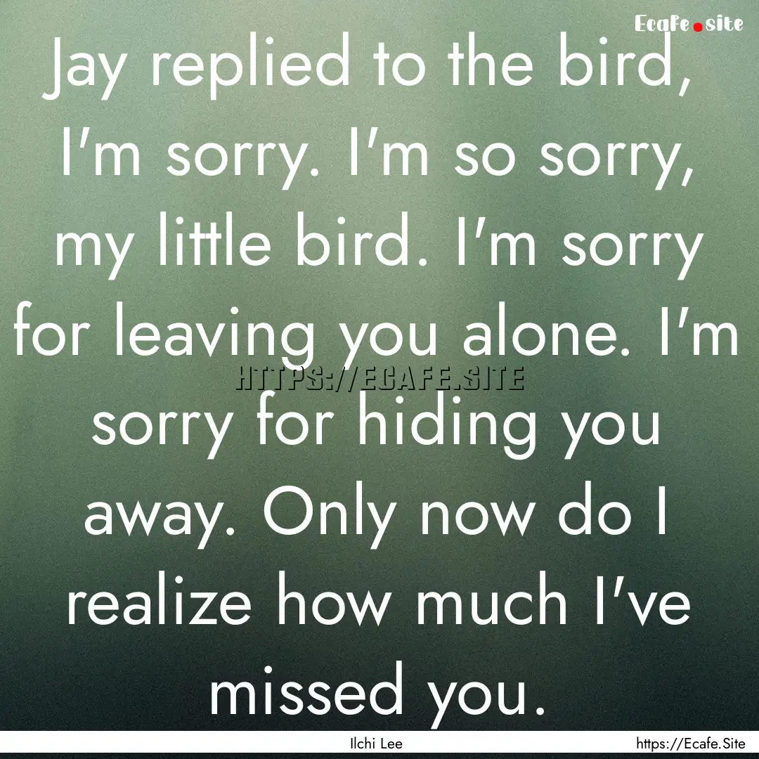 Jay replied to the bird, I'm sorry. I'm so.... : Quote by Ilchi Lee