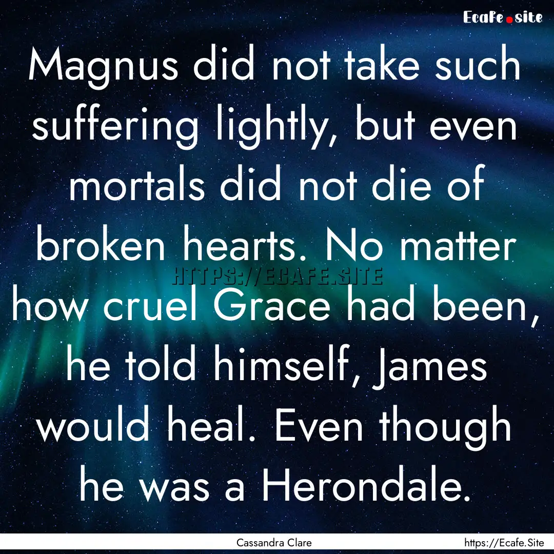 Magnus did not take such suffering lightly,.... : Quote by Cassandra Clare