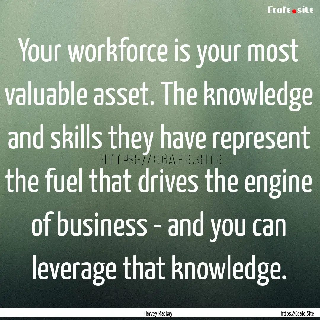 Your workforce is your most valuable asset..... : Quote by Harvey Mackay