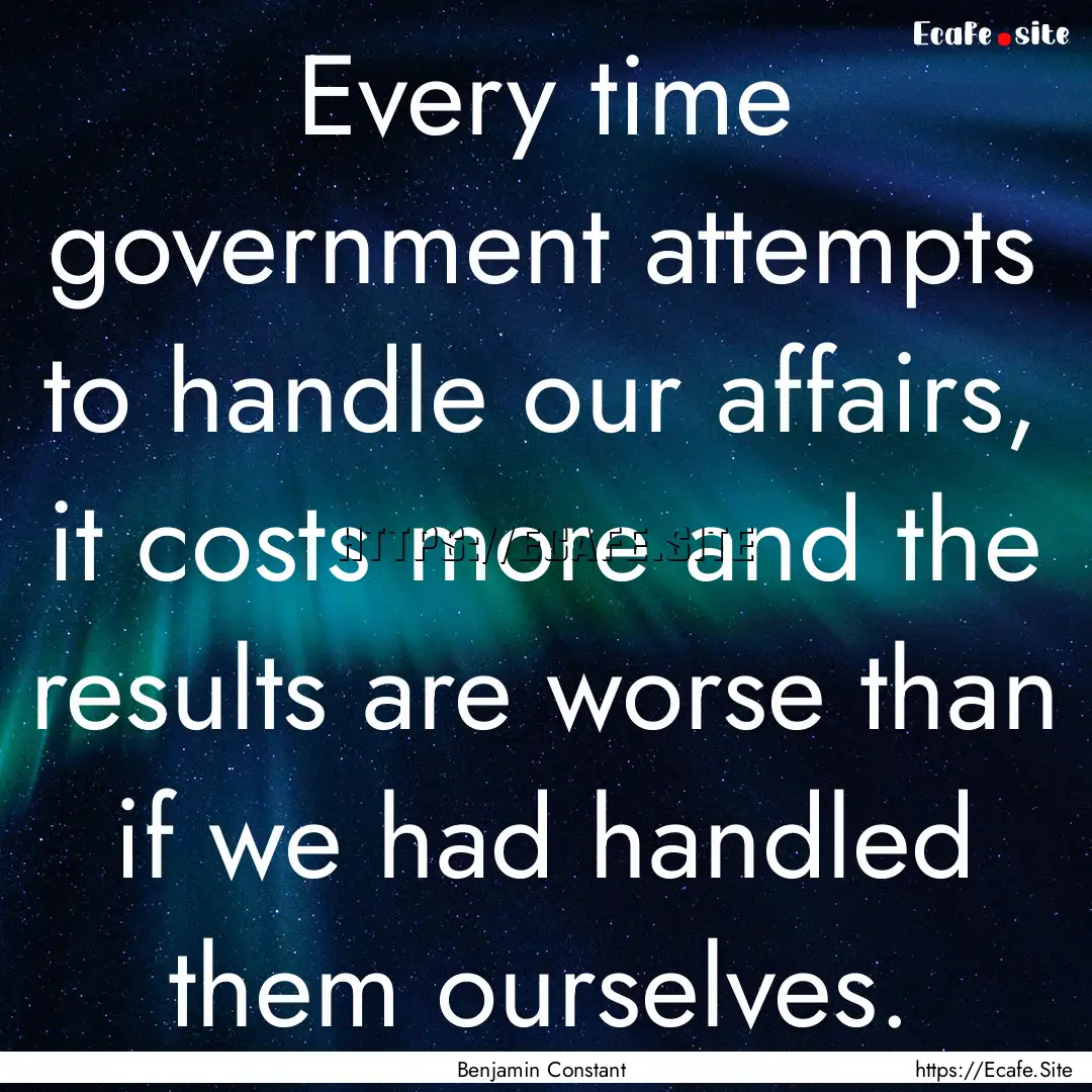 Every time government attempts to handle.... : Quote by Benjamin Constant