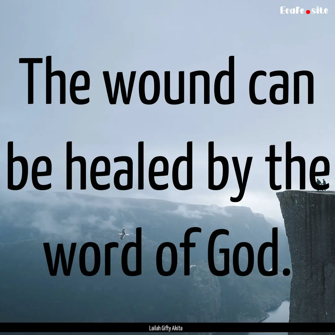 The wound can be healed by the word of God..... : Quote by Lailah Gifty Akita