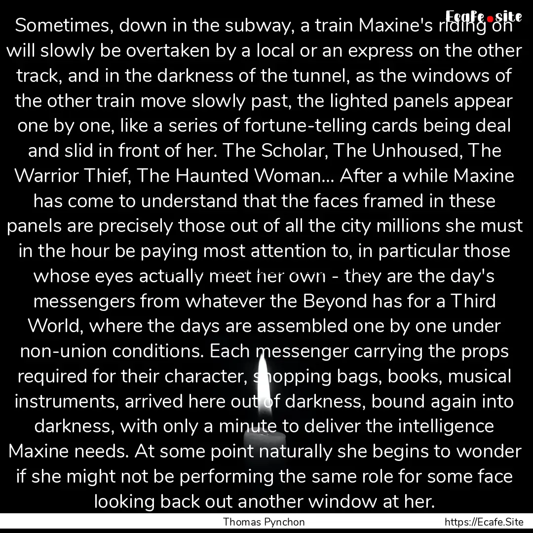 Sometimes, down in the subway, a train Maxine's.... : Quote by Thomas Pynchon