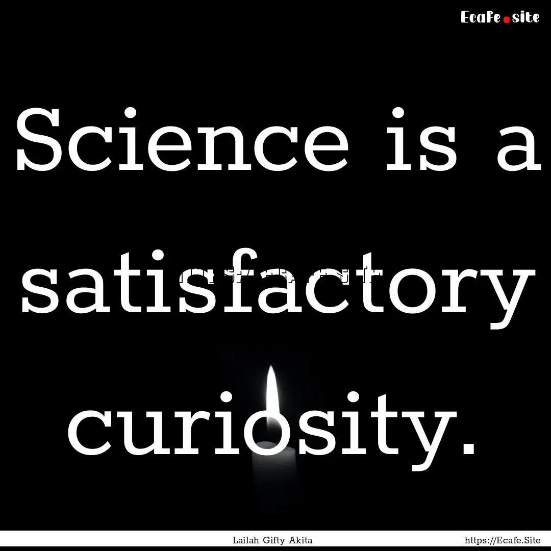 Science is a satisfactory curiosity. : Quote by Lailah Gifty Akita