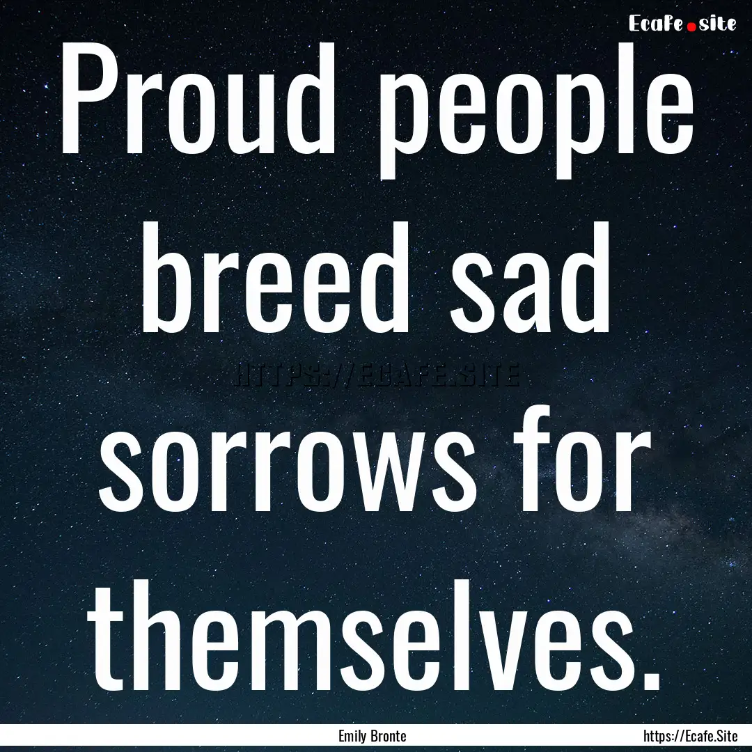 Proud people breed sad sorrows for themselves..... : Quote by Emily Bronte