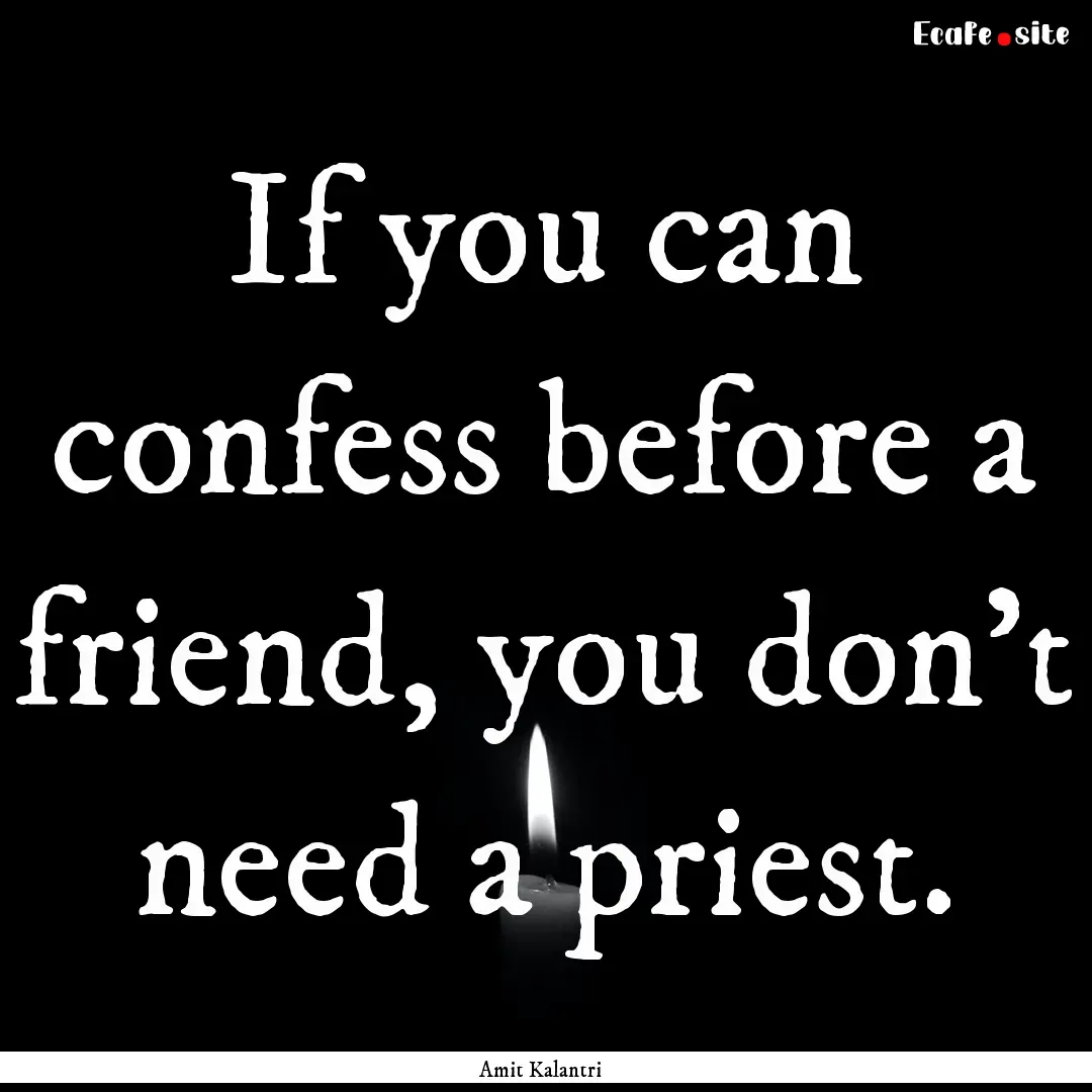 If you can confess before a friend, you don't.... : Quote by Amit Kalantri