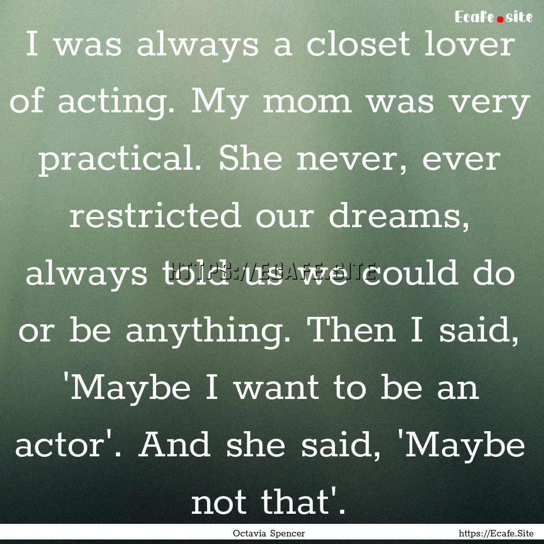 I was always a closet lover of acting. My.... : Quote by Octavia Spencer