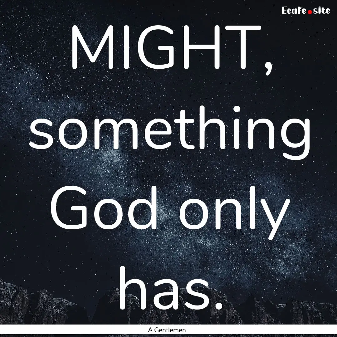 MIGHT, something God only has. : Quote by A Gentlemen