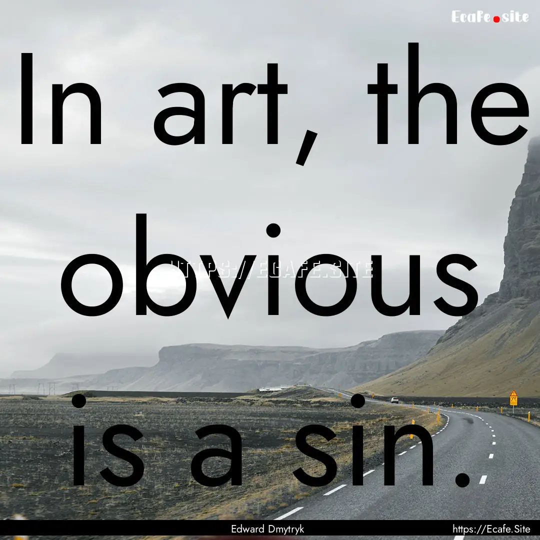 In art, the obvious is a sin. : Quote by Edward Dmytryk