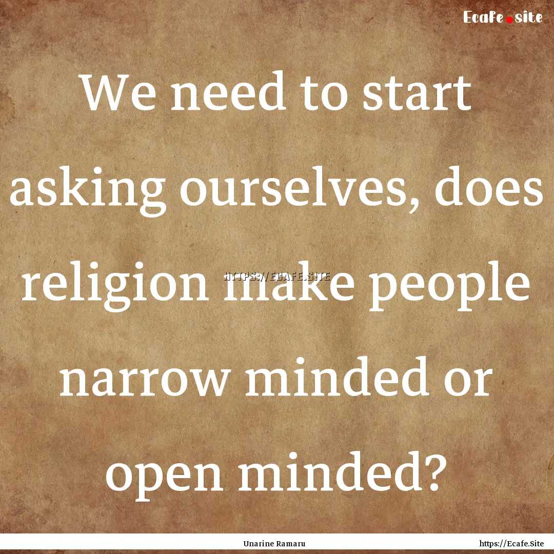 We need to start asking ourselves, does religion.... : Quote by Unarine Ramaru