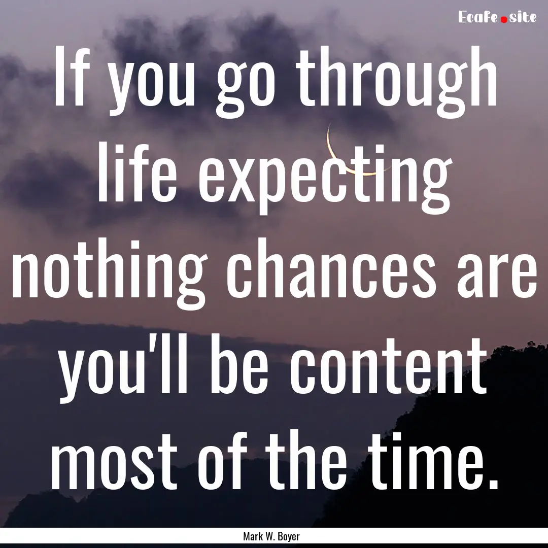 If you go through life expecting nothing.... : Quote by Mark W. Boyer