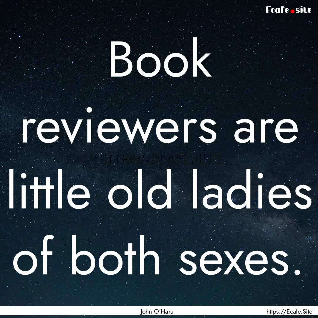 Book reviewers are little old ladies of both.... : Quote by John O'Hara