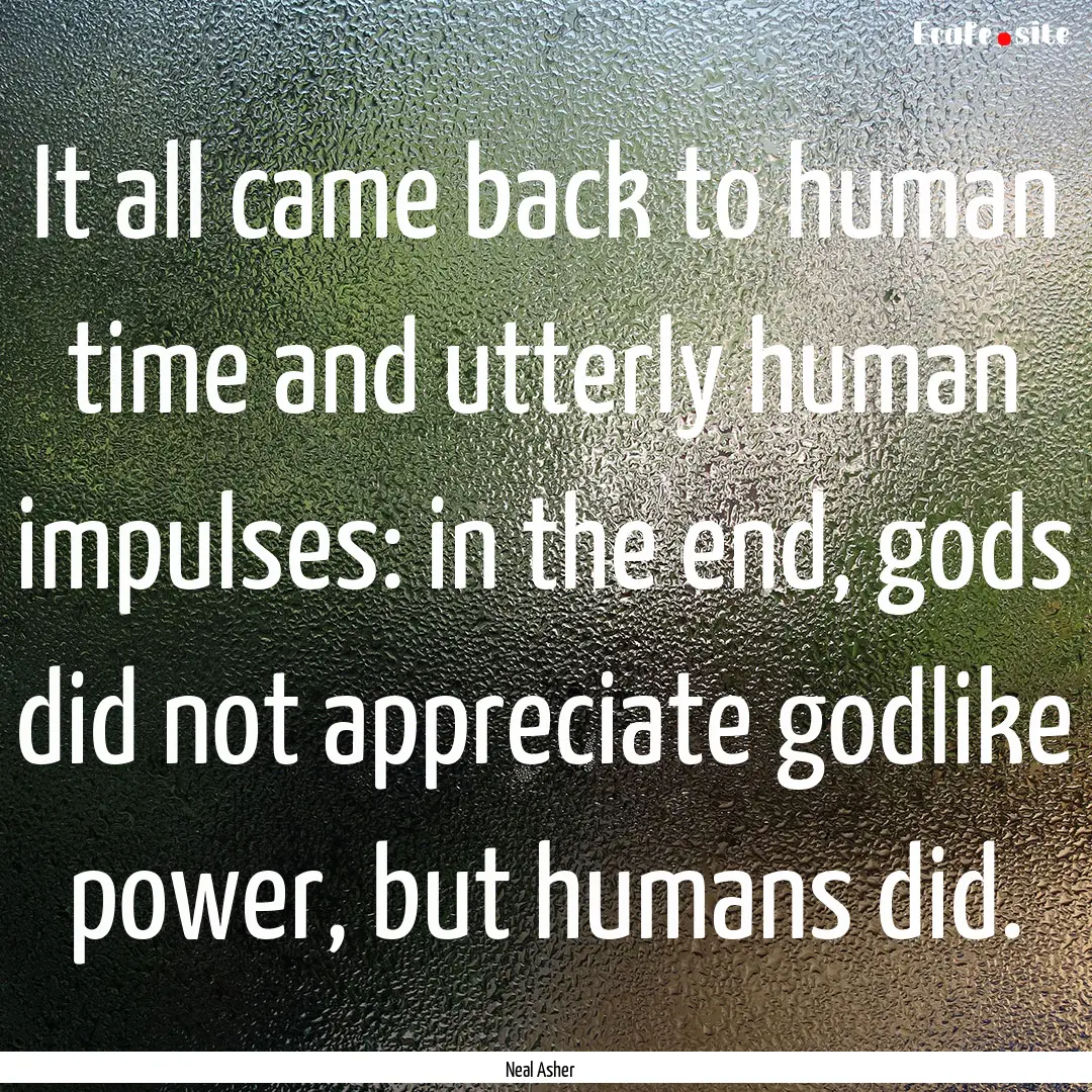 It all came back to human time and utterly.... : Quote by Neal Asher