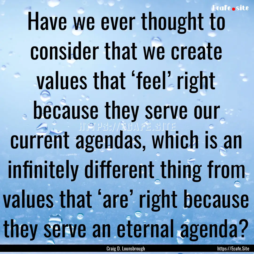 Have we ever thought to consider that we.... : Quote by Craig D. Lounsbrough