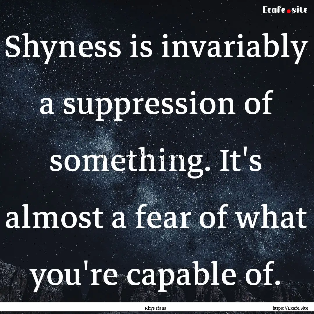 Shyness is invariably a suppression of something..... : Quote by Rhys Ifans