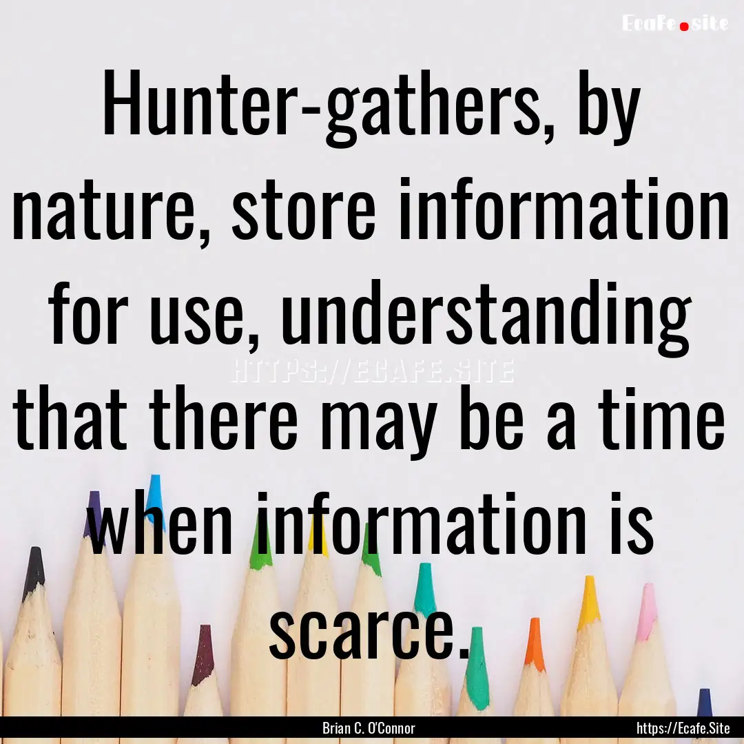 Hunter-gathers, by nature, store information.... : Quote by Brian C. O'Connor