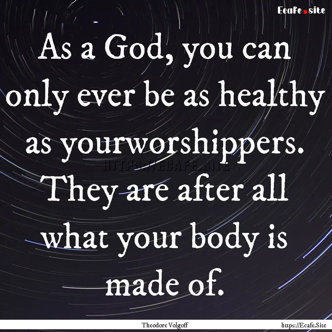 As a God, you can only ever be as healthy.... : Quote by Theodore Volgoff