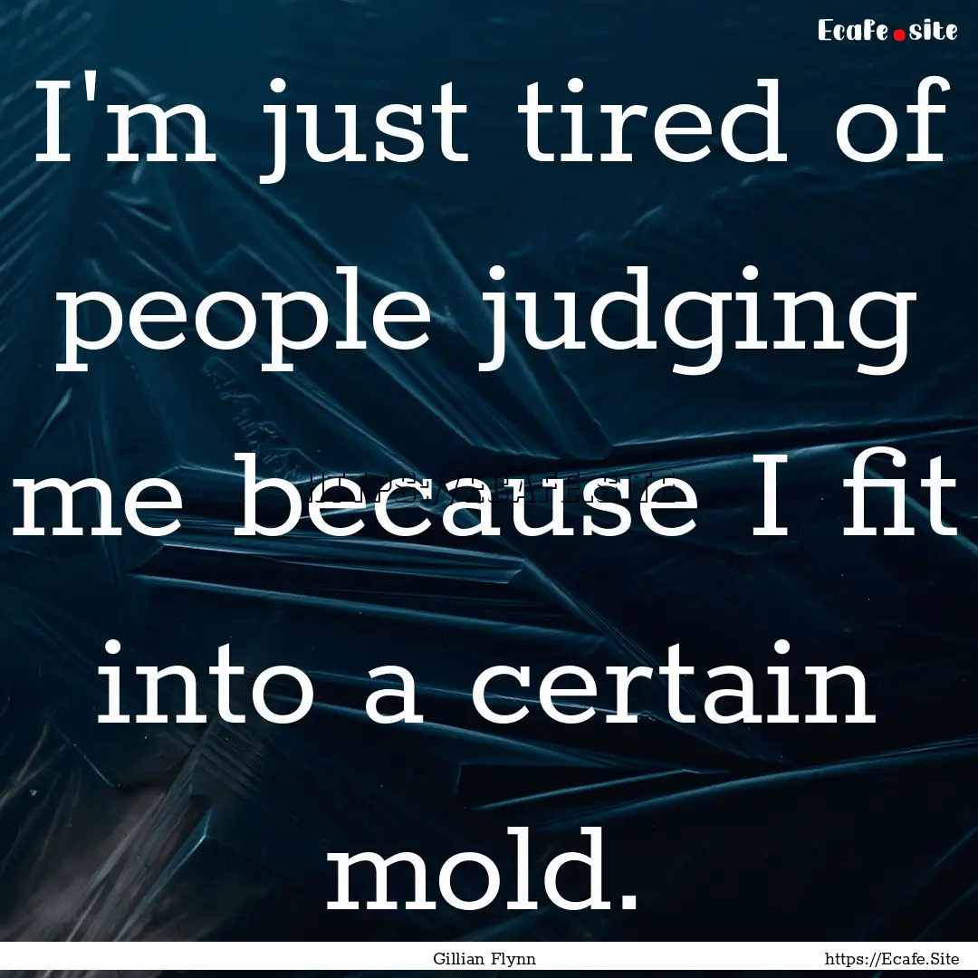 I'm just tired of people judging me because.... : Quote by Gillian Flynn