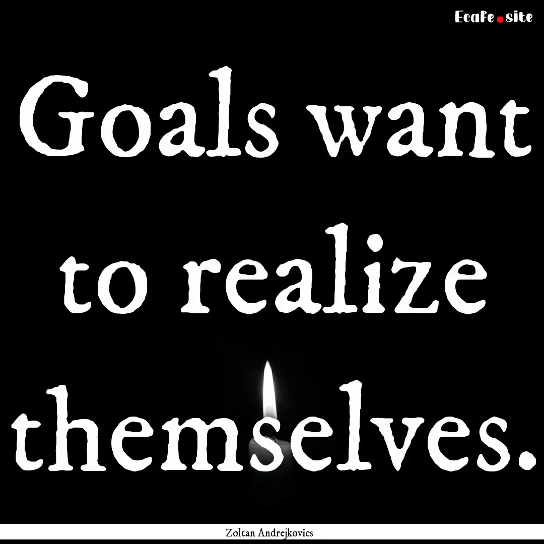 Goals want to realize themselves. : Quote by Zoltan Andrejkovics