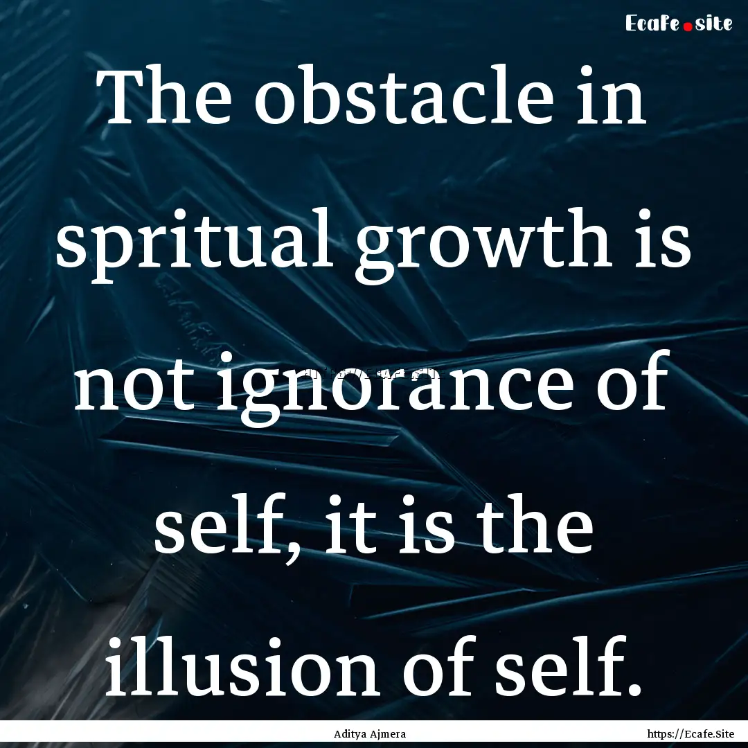 The obstacle in spritual growth is not ignorance.... : Quote by Aditya Ajmera