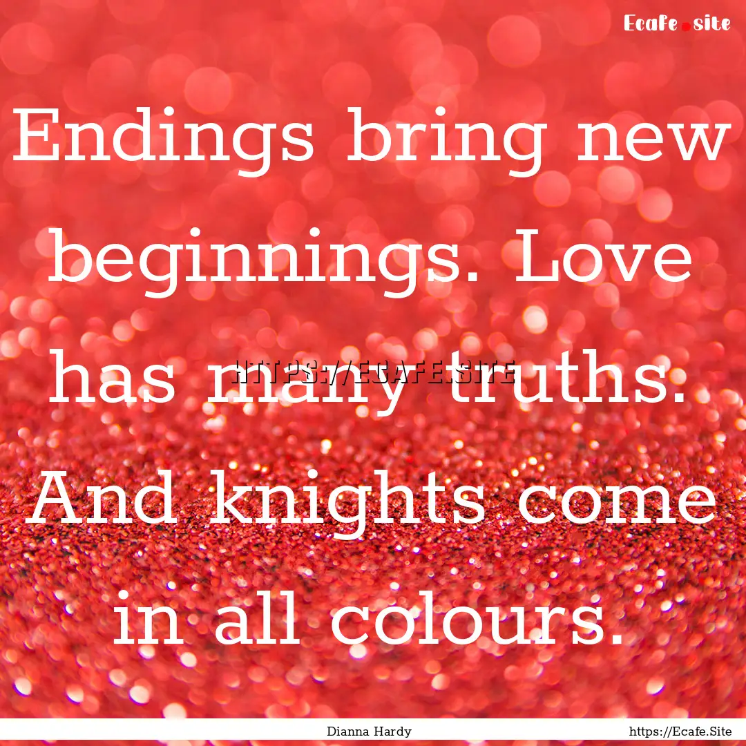 Endings bring new beginnings. Love has many.... : Quote by Dianna Hardy