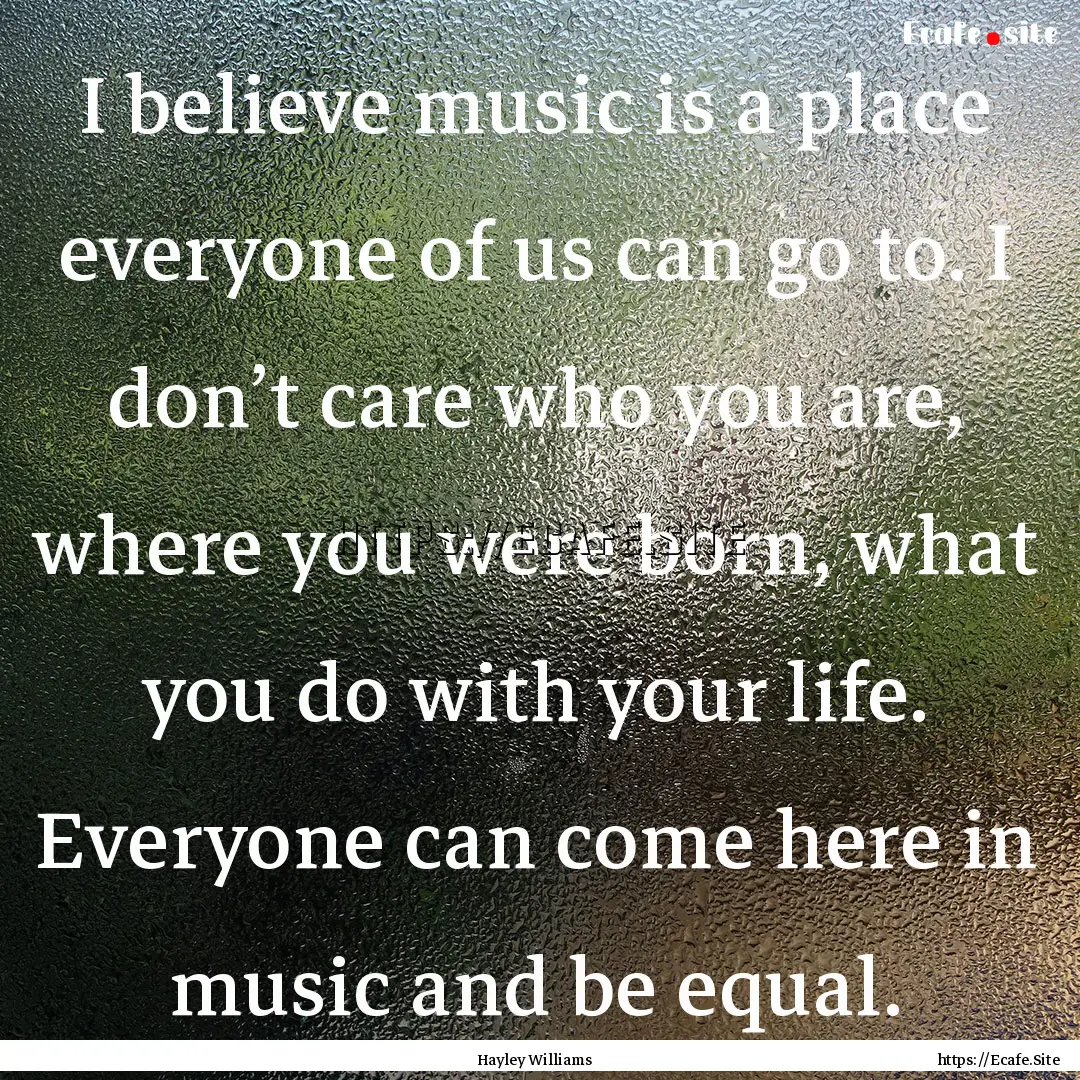 I believe music is a place everyone of us.... : Quote by Hayley Williams