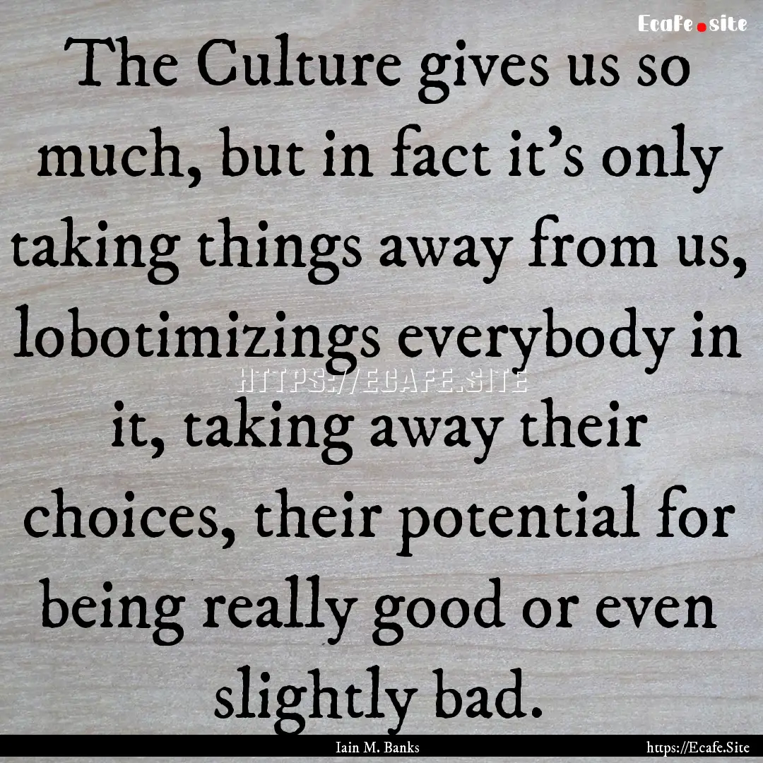 The Culture gives us so much, but in fact.... : Quote by Iain M. Banks