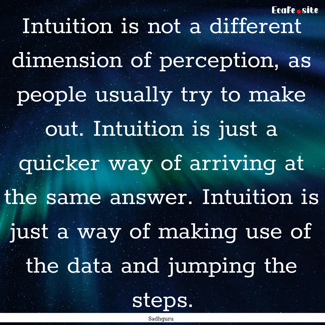 Intuition is not a different dimension of.... : Quote by Sadhguru