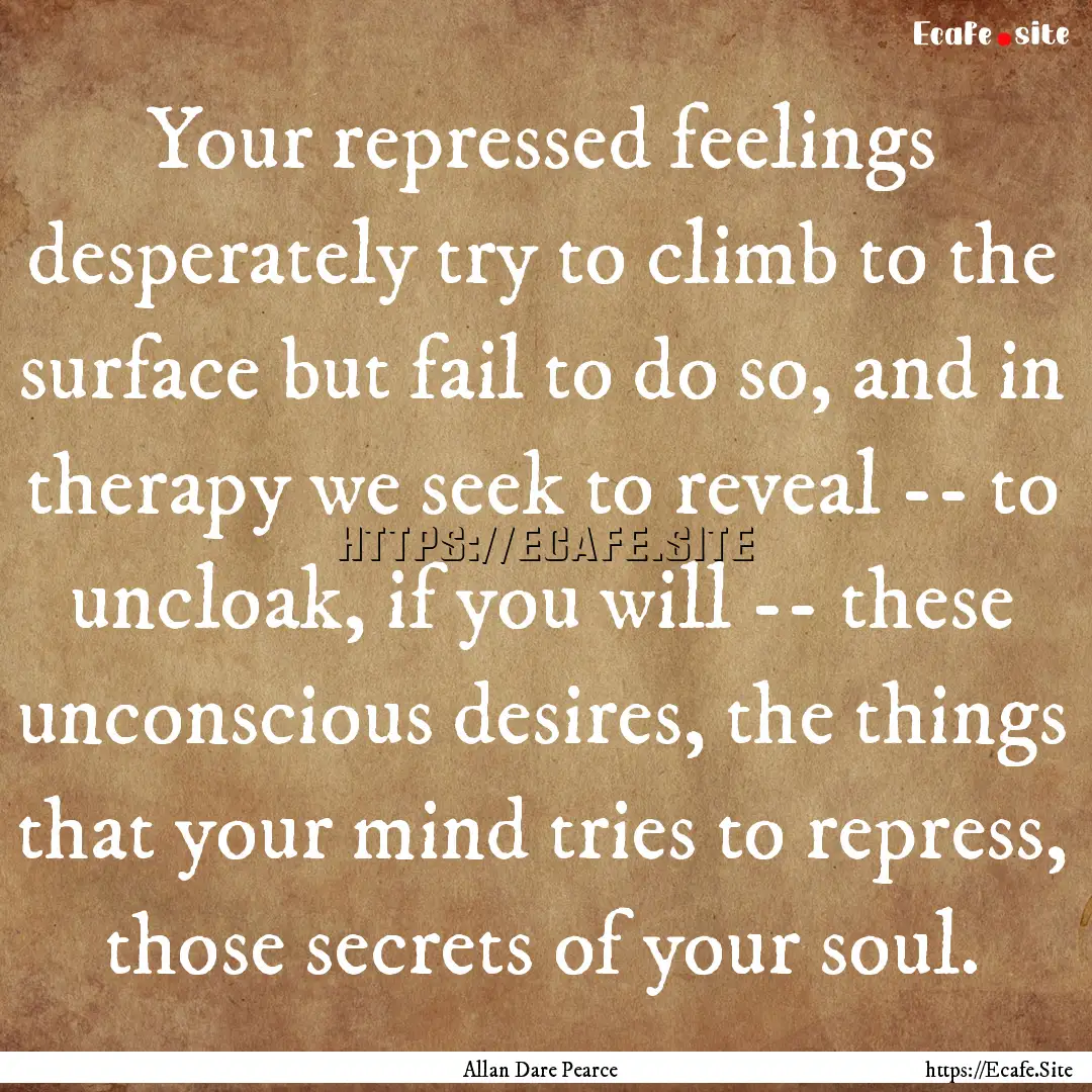 Your repressed feelings desperately try to.... : Quote by Allan Dare Pearce