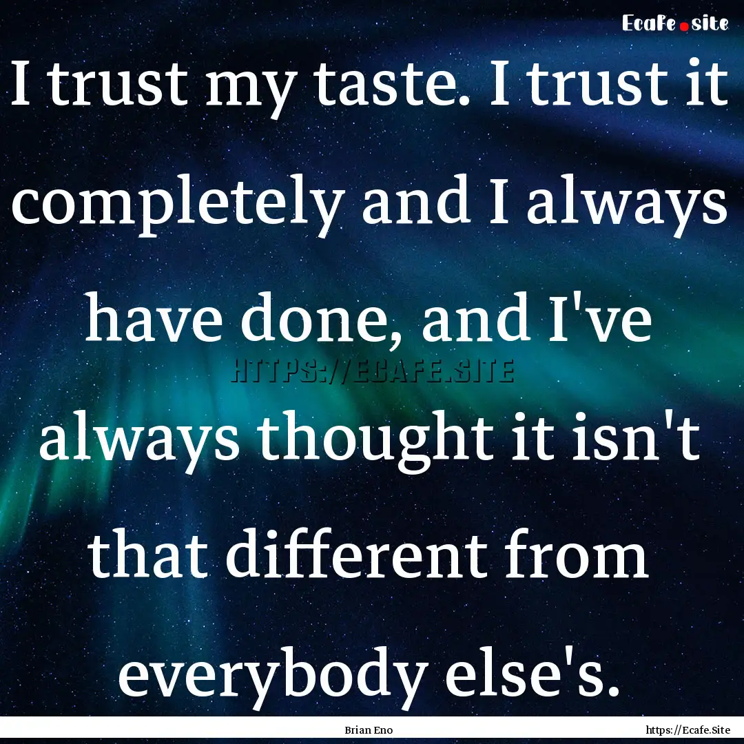 I trust my taste. I trust it completely and.... : Quote by Brian Eno