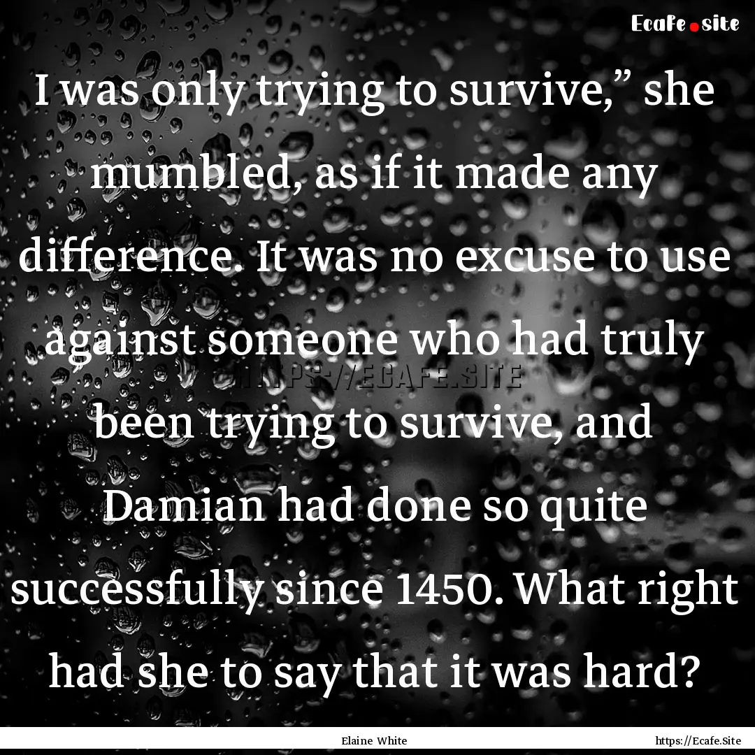 I was only trying to survive,” she mumbled,.... : Quote by Elaine White