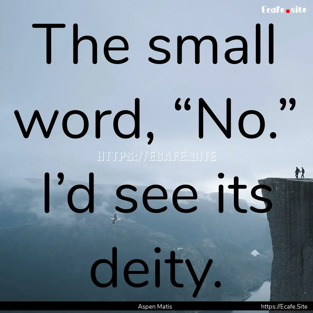 The small word, “No.” I’d see its deity..... : Quote by Aspen Matis