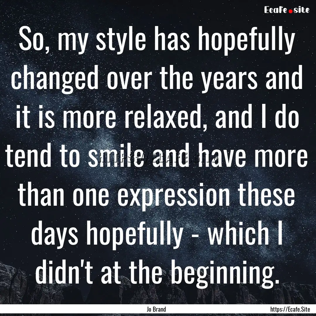 So, my style has hopefully changed over the.... : Quote by Jo Brand