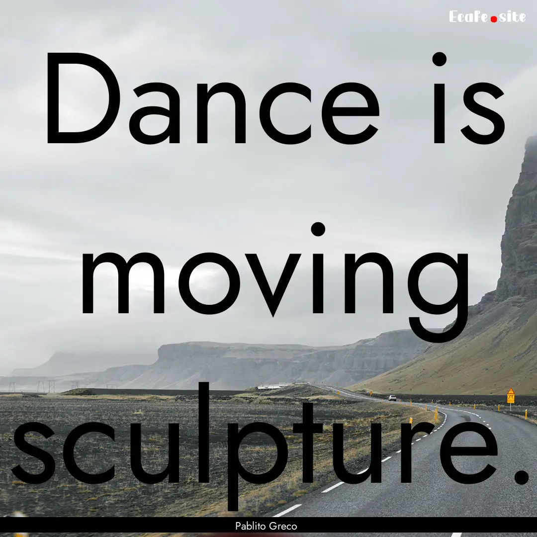 Dance is moving sculpture. : Quote by Pablito Greco