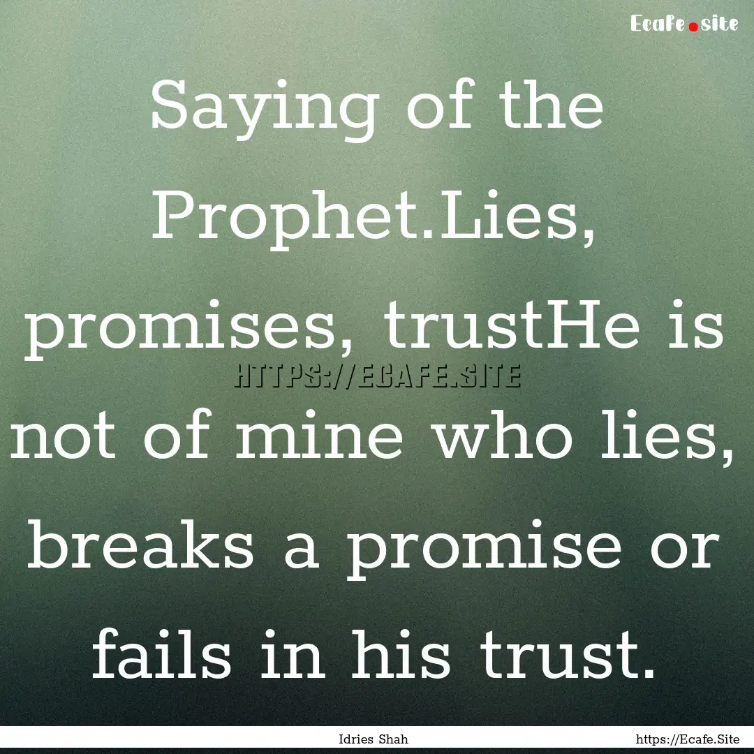 Saying of the Prophet.Lies, promises, trustHe.... : Quote by Idries Shah