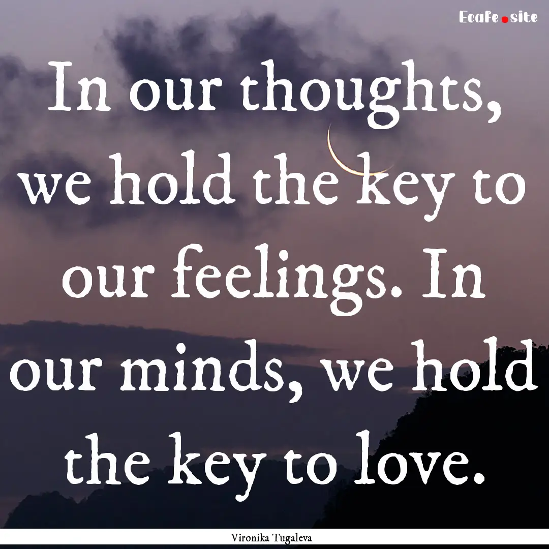 In our thoughts, we hold the key to our feelings..... : Quote by Vironika Tugaleva